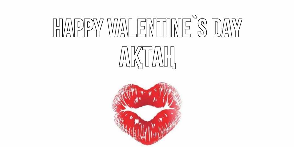 Greetings card с именем, Ақтаң Happy Valentine`s Day поцелуй на валентинке с именем Greetings with text for free download 